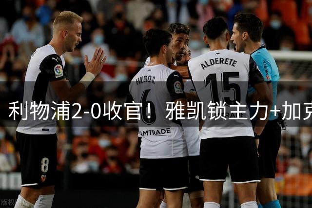 利物浦2-0收官！雅凯锁主力+加克波复苏，琼斯离队有迹可循