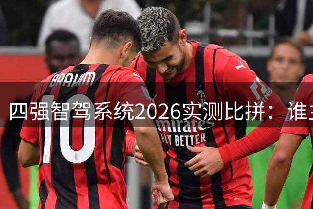四强智驾系统2026实测比拼：谁主沉浮？
