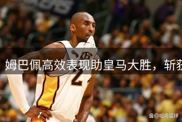 姆巴佩高效表现助皇马大胜，斩获全场最高评分