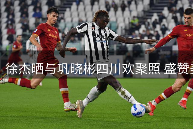 徐杰晒与巩晓彬四川欢聚照 盛赞美食直言期待再访