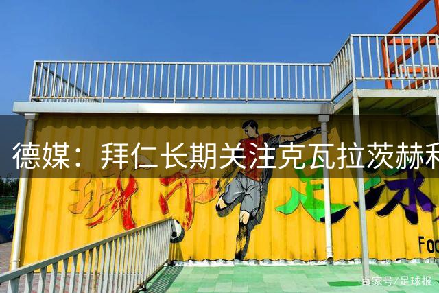 德媒：拜仁长期关注克瓦拉茨赫利亚16岁的弟弟，此前曾在拜仁试训