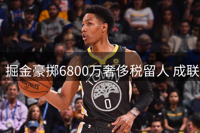 掘金豪掷6800万奢侈税留人 成联盟唯一突破第二土豪线球队