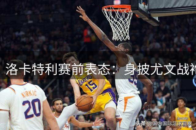 洛卡特利赛前表态：身披尤文战袍就要全力争胜