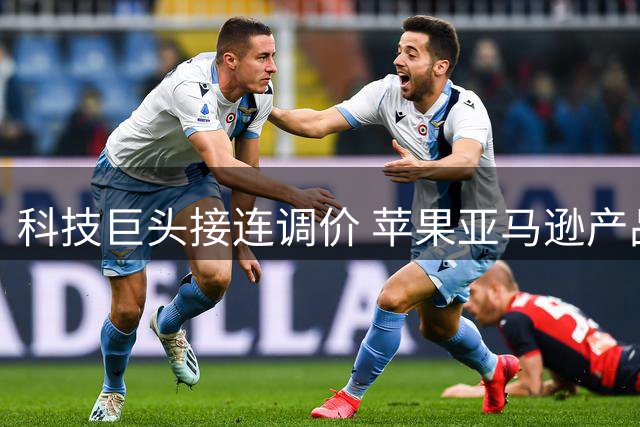 科技巨头接连调价 苹果亚马逊产品售价大幅攀升