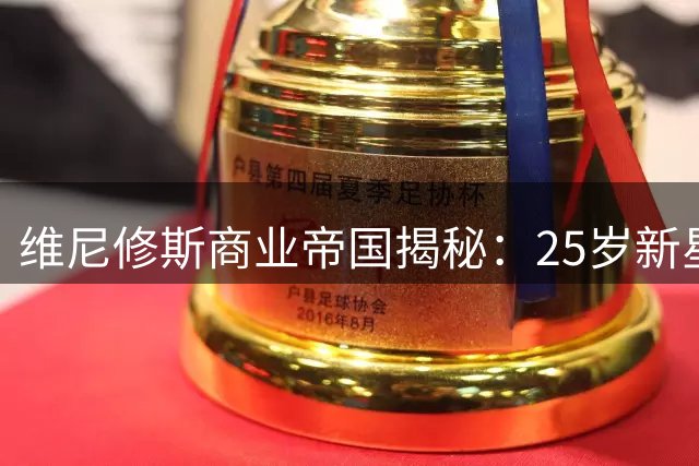 维尼修斯商业帝国揭秘：25岁新星的全球品牌布局