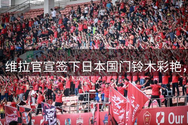 维拉官宣签下日本国门铃木彩艳，转会费达3500万欧