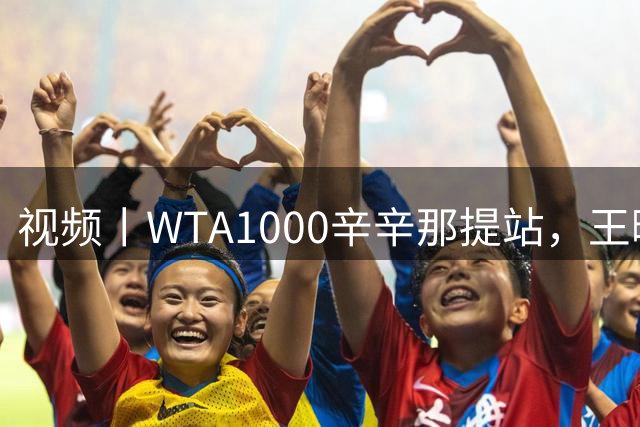 视频丨WTA1000辛辛那提站，王曦雨躺赢晋级16强，王欣瑜不敌萨巴伦卡
