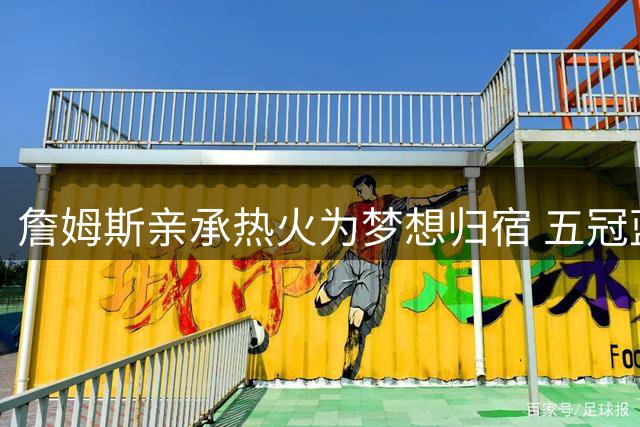 詹姆斯亲承热火为梦想归宿 五冠蓝图直指历史第一人