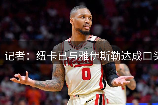 记者：纽卡已与雅伊斯勒达成口头协议，交易将在本周完成