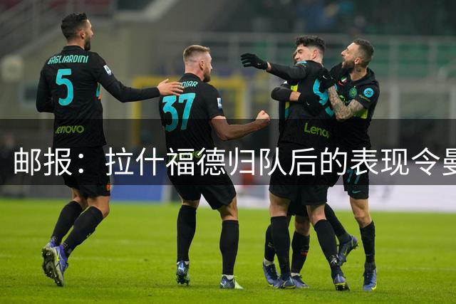 邮报：拉什福德归队后的表现令曼联深受打动，留队可能性增加