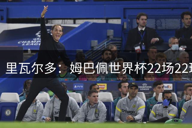 里瓦尔多：姆巴佩世界杯22场22球 他已超越梅西
