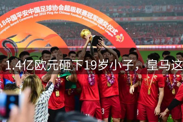 1.4亿欧元砸下19岁小子，皇马这是要翻身？
