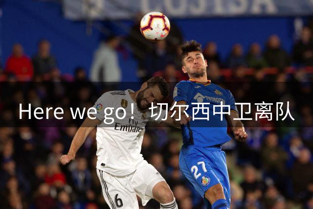 Here we go！切尔西中卫离队