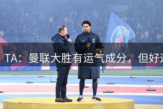 TA：曼联大胜有运气成分，但好运是靠自己持续压迫争取来的